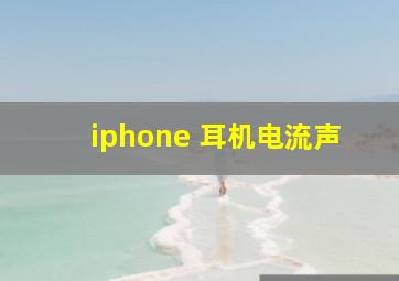 iphone 耳机电流声